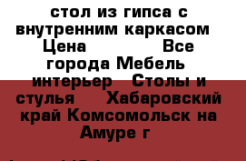 стол из гипса с внутренним каркасом › Цена ­ 21 000 - Все города Мебель, интерьер » Столы и стулья   . Хабаровский край,Комсомольск-на-Амуре г.